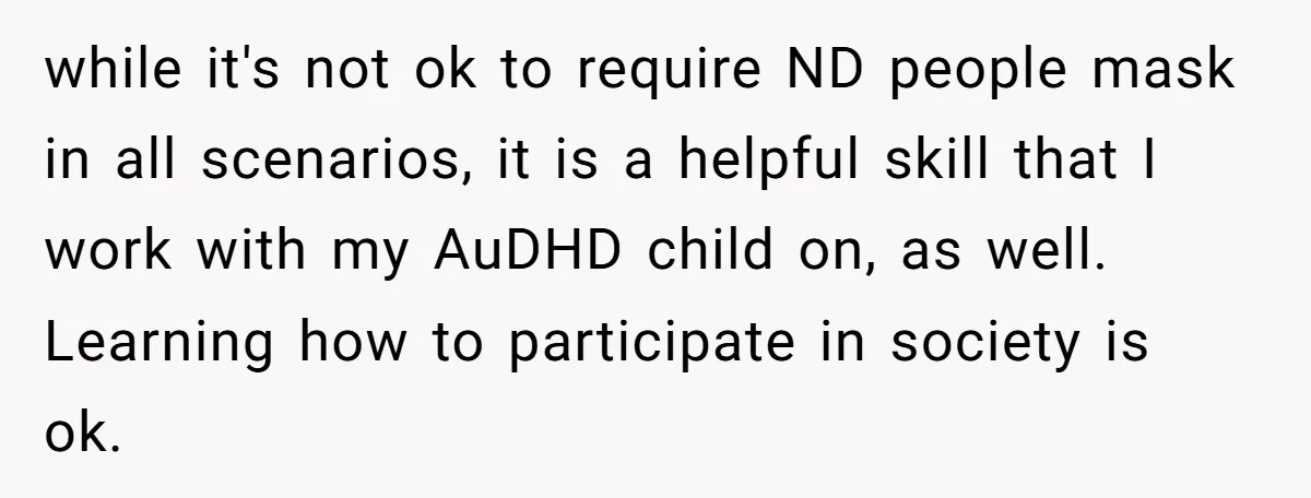 while it's not ok to require ND people mask in all scenarios, it is a helpful skill that I work with my AuDHD child on, as well. Learning how to...