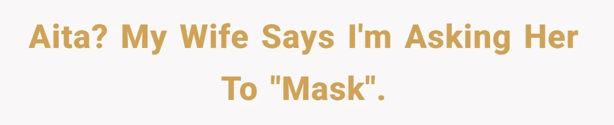 AITA? My wife says I'm asking her to "mask".