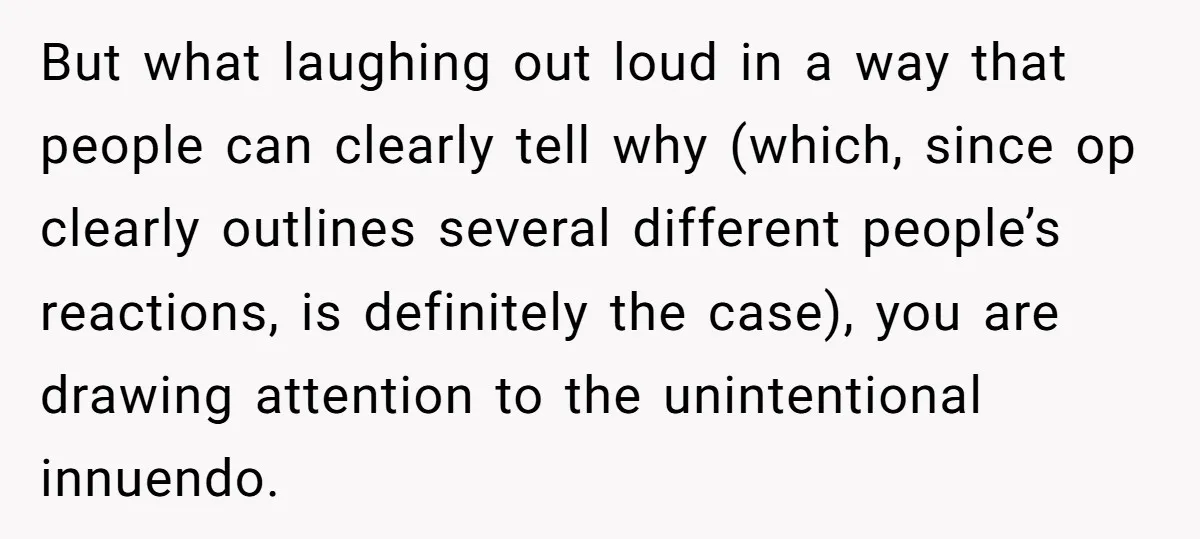But what laughing out loud in a way that people can clearly tell why (which, since op clearly outlines several different people’s reactions, is definitely the case), you are drawing...