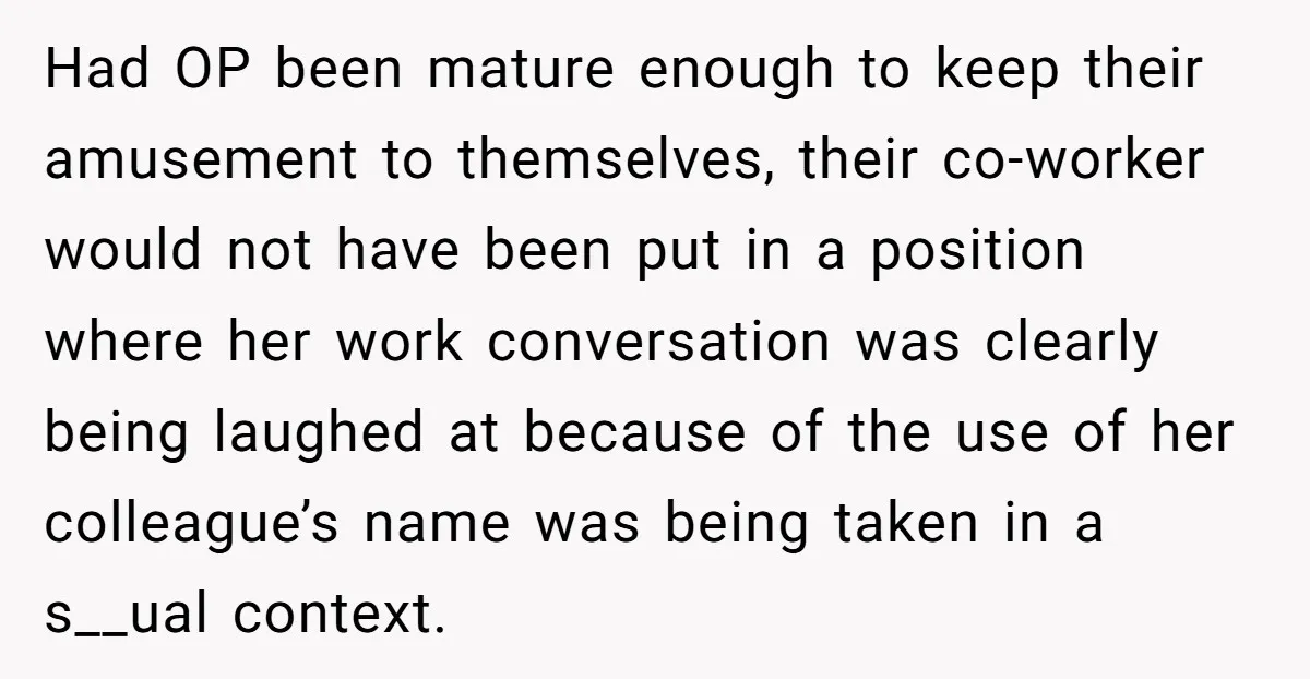 Had OP been mature enough to keep their amusement to themselves, their co-worker would not have been put in a position where her work conversation was clearly being laughed at...