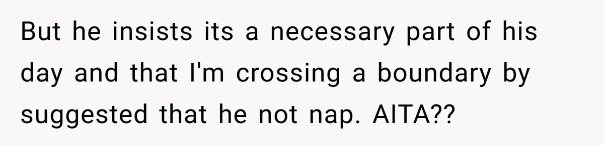 But he insists its a necessary part of his day and that I'm crossing a boundary by suggested that he not nap. AITA??