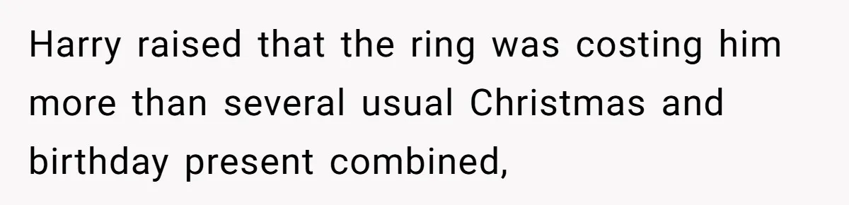 Harry raised that the ring was costing him more than several usual Christmas and birthday present combined,