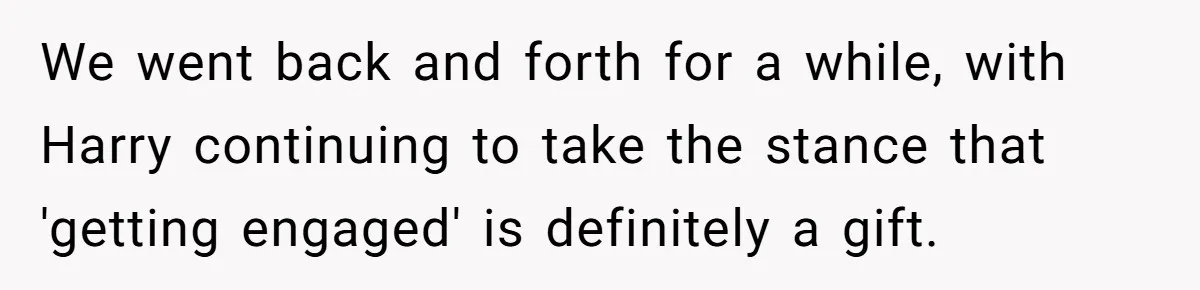 We went back and forth for a while, with Harry continuing to take the stance that 'getting engaged' is definitely a gift.