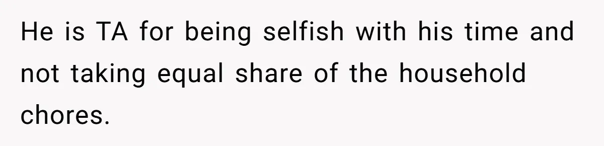He is TA for being selfish with his time and not taking equal share of the household chores.