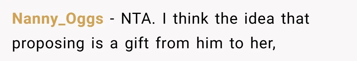 Nanny_Oggs − NTA. I think the idea that proposing is a gift from him to her,