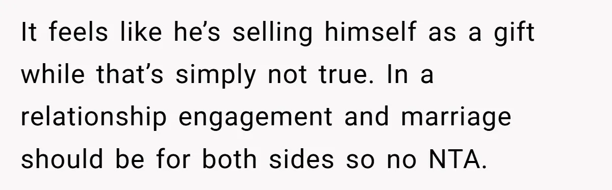It feels like he’s selling himself as a gift while that’s simply not true. In a relationship engagement and marriage should be for both sides so no NTA.