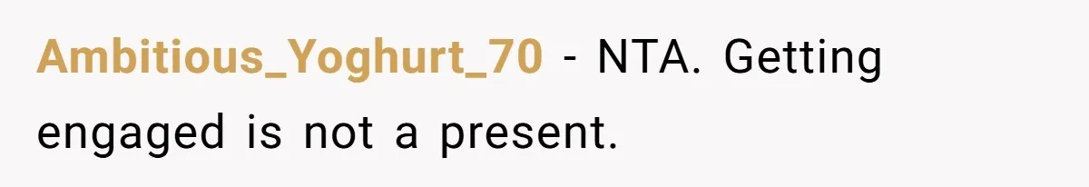 Ambitious_Yoghurt_70 − NTA. Getting engaged is not a present.