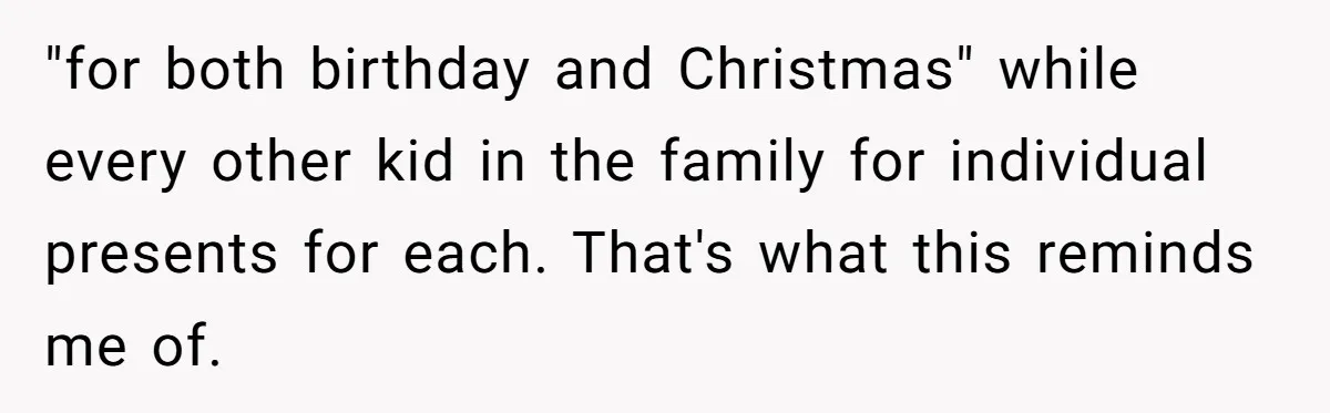 "for both birthday and Christmas" while every other kid in the family for individual presents for each. That's what this reminds me of.