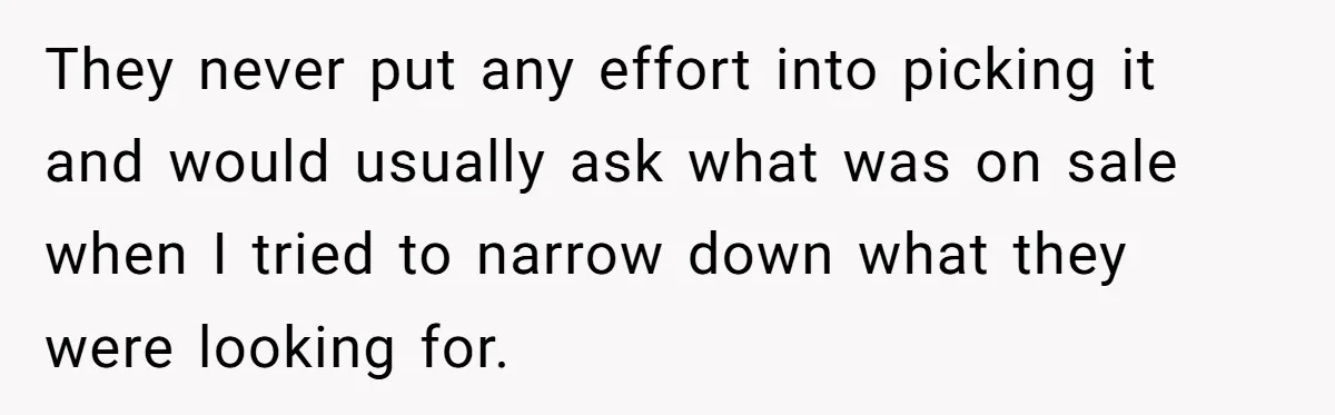 They never put any effort into picking it and would usually ask what was on sale when I tried to narrow down what they were looking for.