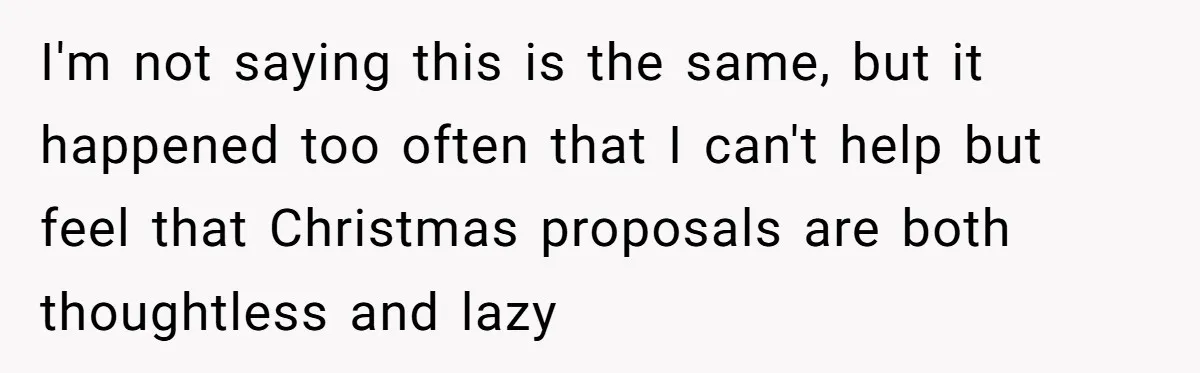 I'm not saying this is the same, but it happened too often that I can't help but feel that Christmas proposals are both thoughtless and lazy