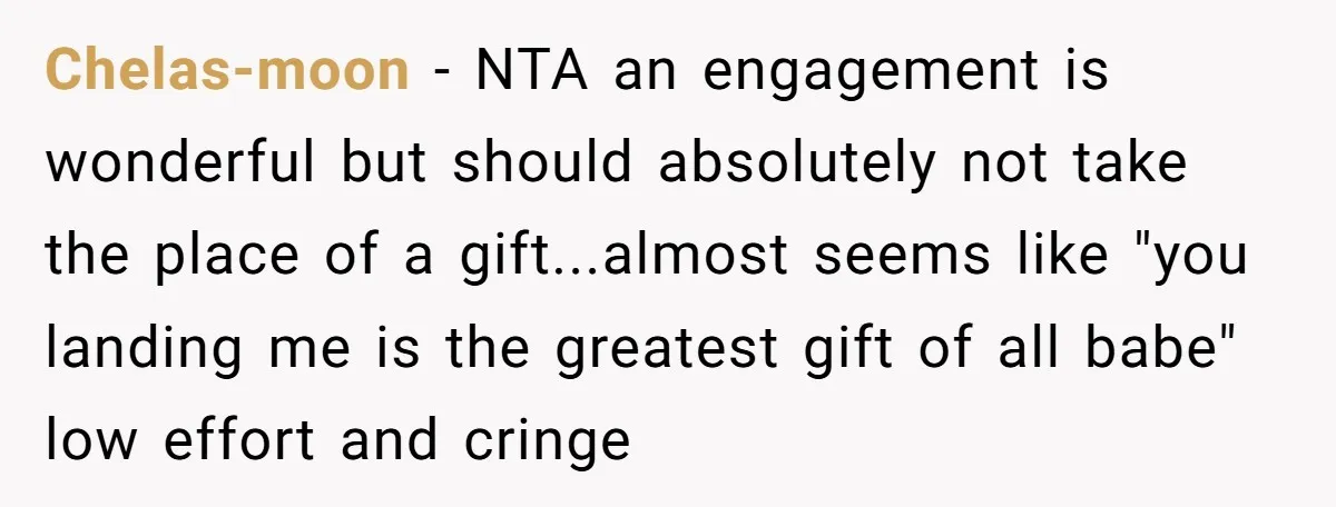 Chelas-moon − NTA an engagement is wonderful but should absolutely not take the place of a gift...almost seems like "you landing me is the greatest gift of all babe" low...