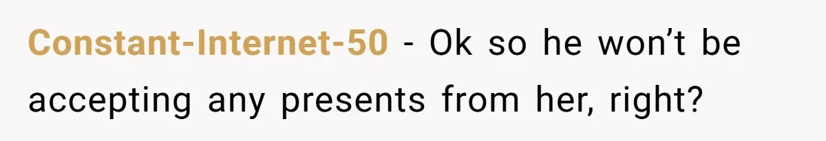 Constant-Internet-50 − Ok so he won’t be accepting any presents from her, right?