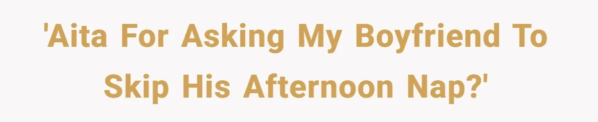 'AITA for asking my boyfriend to skip his afternoon nap?'