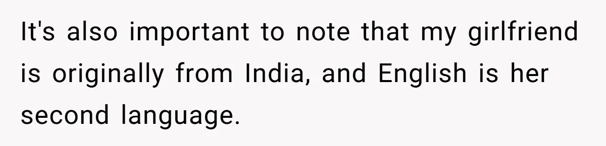 It's also important to note that my girlfriend is originally from India, and English is her second language.