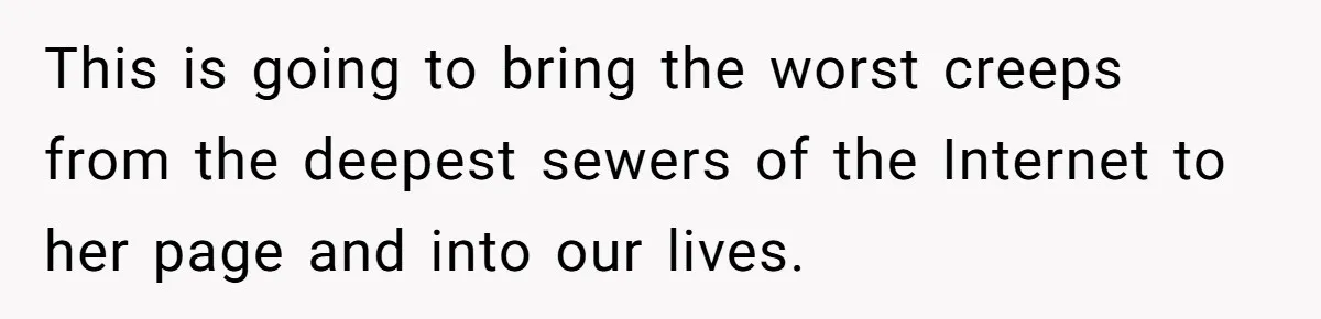 This is going to bring the worst creeps from the deepest sewers of the Internet to her page and into our lives.