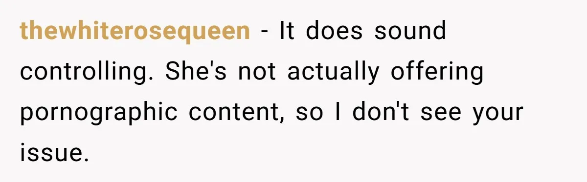 thewhiterosequeen − It does sound controlling. She's not actually offering pornographic content, so I don't see your issue.