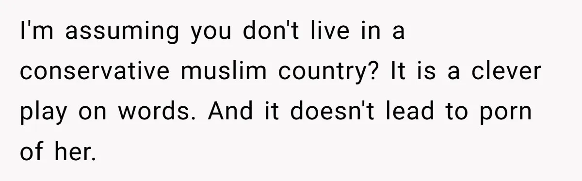 I'm assuming you don't live in a conservative muslim country? It is a clever play on words. And it doesn't lead to porn of her.