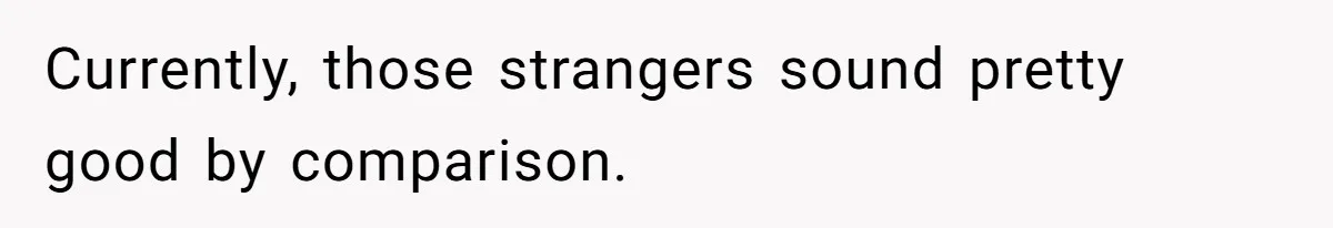 Currently, those strangers sound pretty good by comparison.