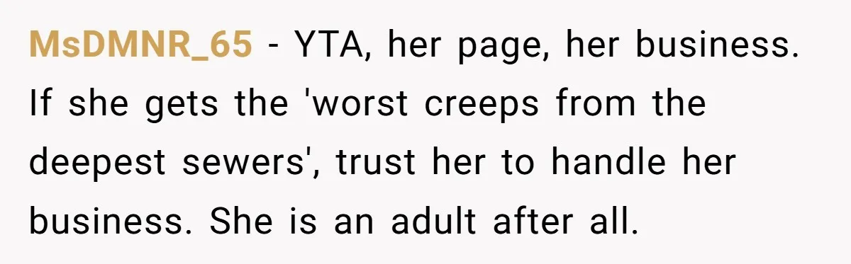 MsDMNR_65 − YTA, her page, her business. If she gets the 'worst creeps from the deepest sewers', trust her to handle her business. She is an adult after all.