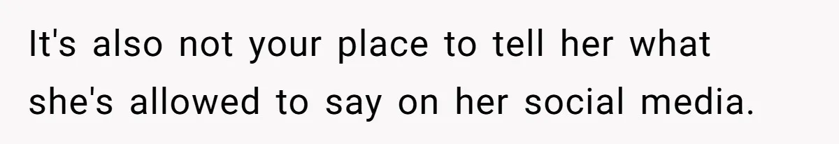 It's also not your place to tell her what she's allowed to say on her social media.