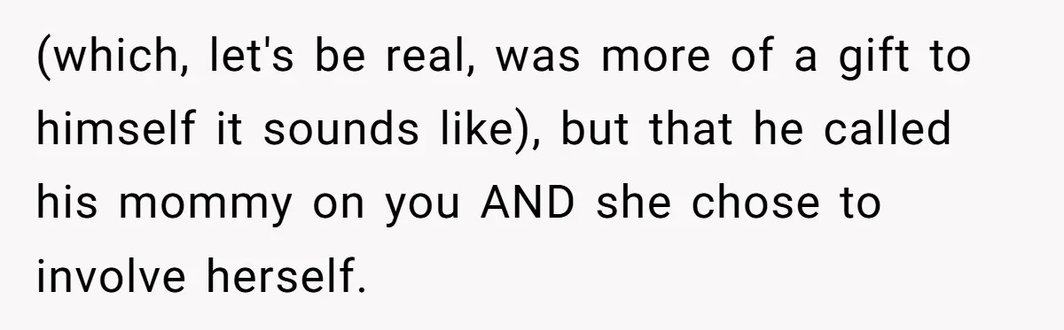 (which, let's be real, was more of a gift to himself it sounds like), but that he called his mommy on you AND she chose to involve herself.