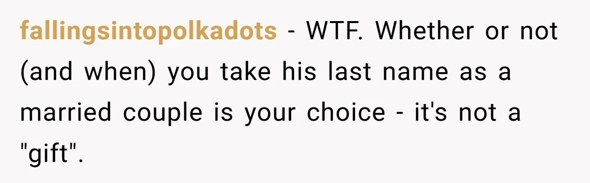 fallingsintopolkadots − WTF. Whether or not (and when) you take his last name as a married couple is your choice - it's not a "gift".