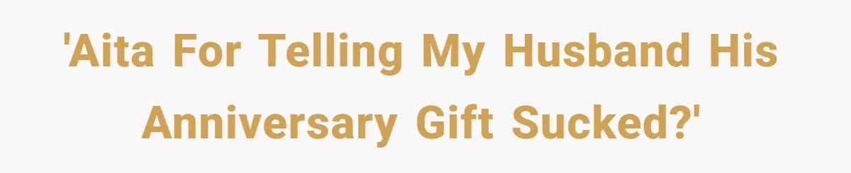 'AITA For Telling My Husband His Anniversary Gift Sucked?'