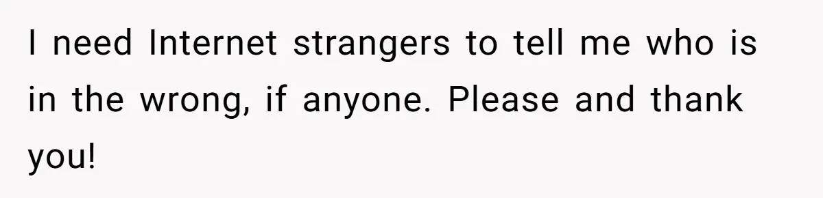 I need Internet strangers to tell me who is in the wrong, if anyone. Please and thank you!