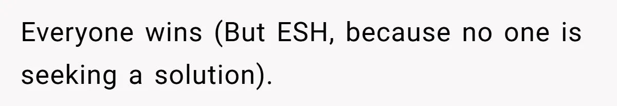 Everyone wins (But ESH, because no one is seeking a solution).