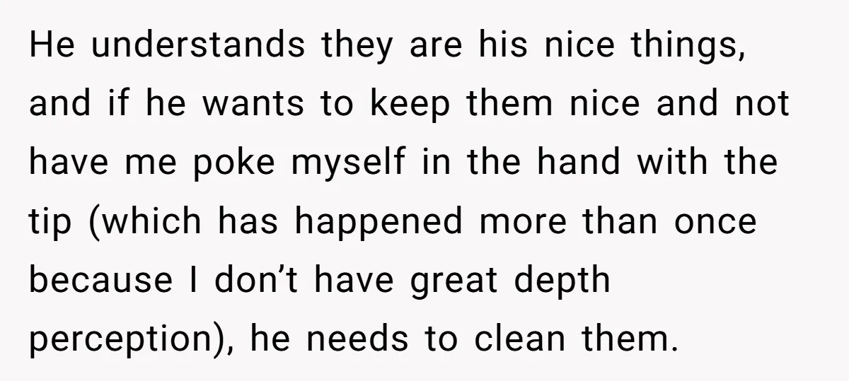 He understands they are his nice things, and if he wants to keep them nice and not have me poke myself in the hand with the tip (which has happened...