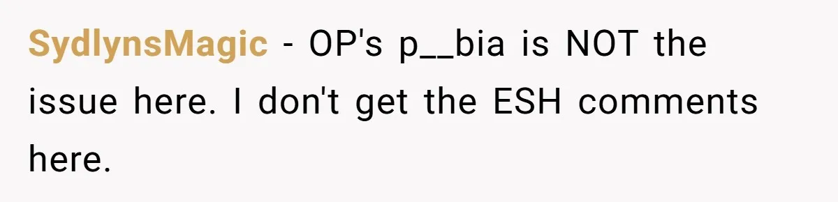 SydlynsMagic − OP's p__bia is NOT the issue here. I don't get the ESH comments here.