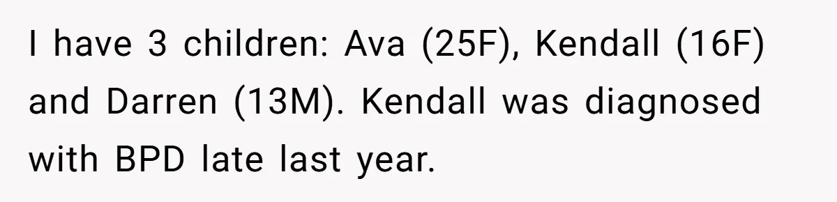 I have 3 children: Ava (25F), Kendall (16F) and Darren (13M). Kendall was diagnosed with BPD late last year.