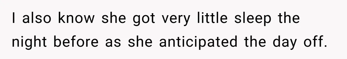 I also know she got very little sleep the night before as she anticipated the day off.