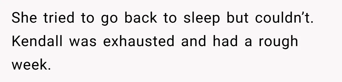 She tried to go back to sleep but couldn’t. Kendall was exhausted and had a rough week.