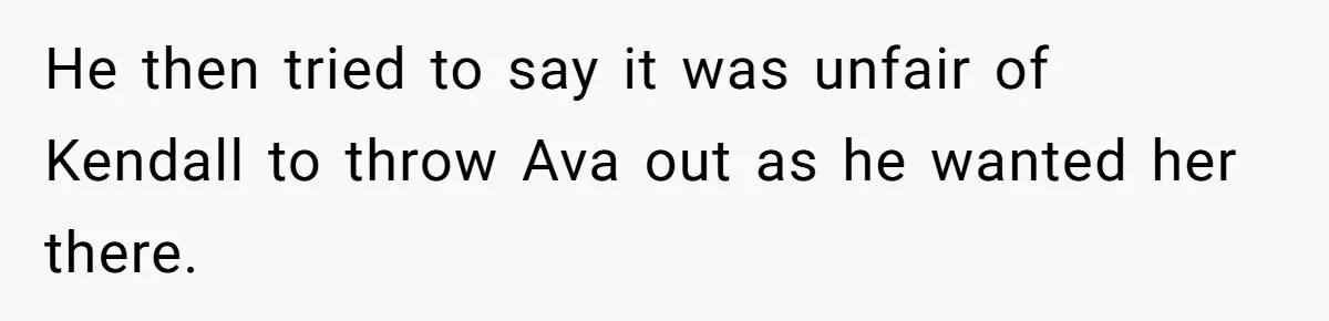 He then tried to say it was unfair of Kendall to throw Ava out as he wanted her there.