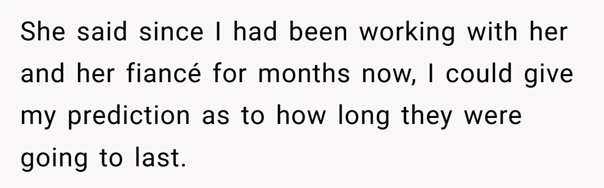 Wedding Planner Brother Predicts Sister’s Marriage Won’t Last, She Melts Down And Loses Her Venue She said since I had been working with her and her fiancé for months now, I could give my prediction as to how long they were going to last.
