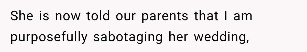 Wedding Planner Brother Predicts Sister’s Marriage Won’t Last, She Melts Down And Loses Her Venue She is now told our parents that I am purposefully sabotaging her wedding,
