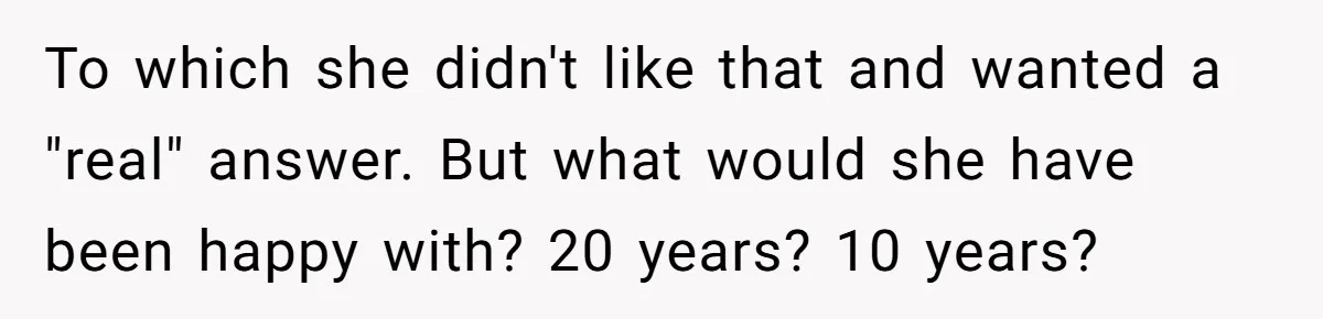 Wedding Planner Brother Predicts Sister’s Marriage Won’t Last, She Melts Down And Loses Her Venue To which she didn't like that and wanted a "real" answer. But what would she have been happy with? 20 years? 10 years?