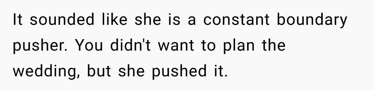 Wedding Planner Brother Predicts Sister’s Marriage Won’t Last, She Melts Down And Loses Her Venue It sounded like she is a constant boundary pusher. You didn't want to plan the wedding, but she pushed it.