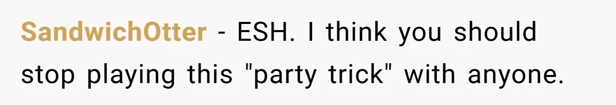 Wedding Planner Brother Predicts Sister’s Marriage Won’t Last, She Melts Down And Loses Her Venue SandwichOtter − ESH. I think you should stop playing this "party trick" with anyone.