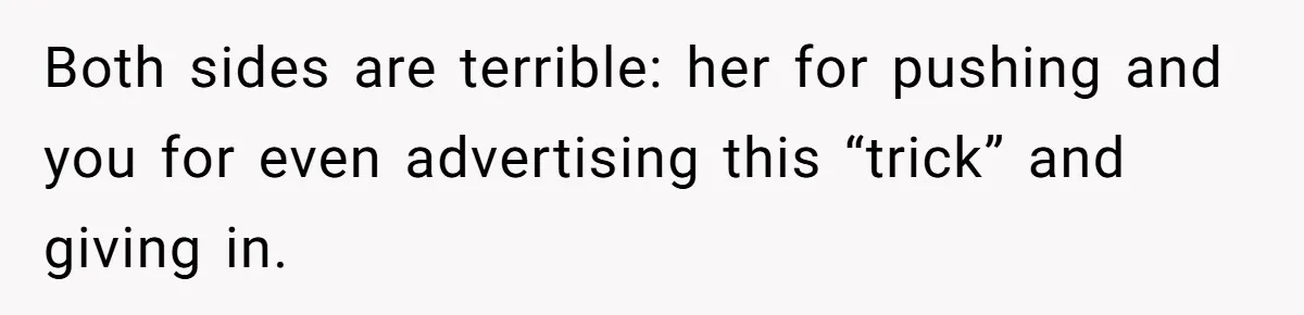 Wedding Planner Brother Predicts Sister’s Marriage Won’t Last, She Melts Down And Loses Her Venue Both sides are terrible: her for pushing and you for even advertising this “trick” and giving in.