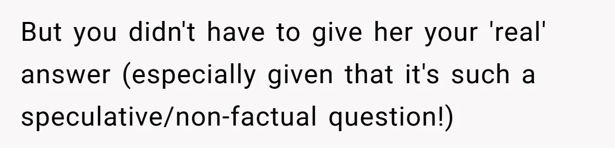 Wedding Planner Brother Predicts Sister’s Marriage Won’t Last, She Melts Down And Loses Her Venue But you didn't have to give her your 'real' answer (especially given that it's such a speculative/non-factual question!)