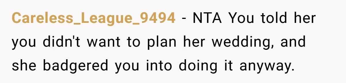 Wedding Planner Brother Predicts Sister’s Marriage Won’t Last, She Melts Down And Loses Her Venue Careless_League_9494 − NTA You told her you didn't want to plan her wedding, and she badgered you into doing it anyway.