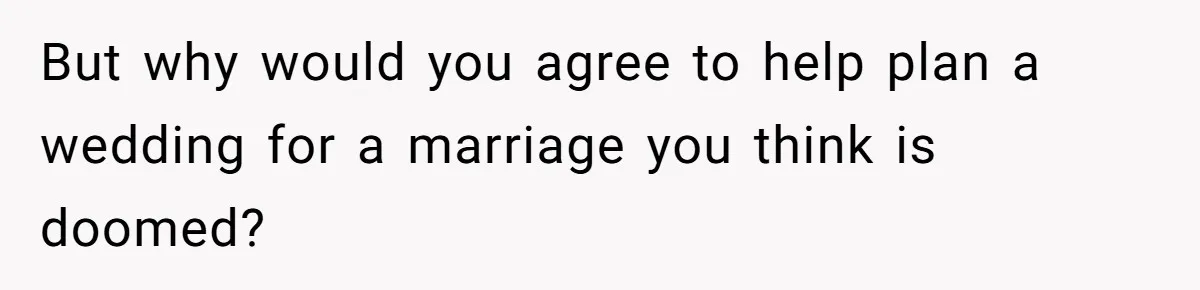 Wedding Planner Brother Predicts Sister’s Marriage Won’t Last, She Melts Down And Loses Her Venue But why would you agree to help plan a wedding for a marriage you think is doomed?