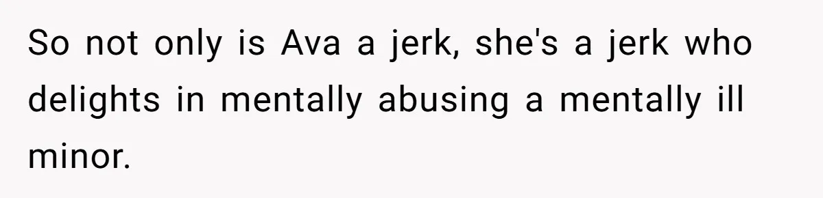 So not only is Ava a jerk, she's a jerk who delights in mentally abusing a mentally ill minor.