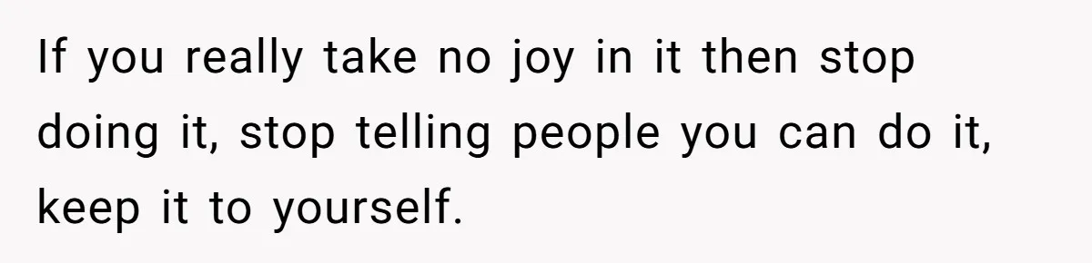 Wedding Planner Brother Predicts Sister’s Marriage Won’t Last, She Melts Down And Loses Her Venue If you really take no joy in it then stop doing it, stop telling people you can do it, keep it to yourself.