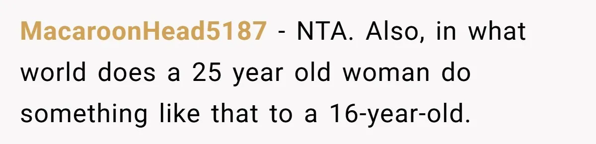 MacaroonHead5187 − NTA. Also, in what world does a 25 year old woman do something like that to a 16-year-old.