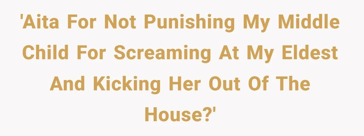 'AITA for not punishing my middle child for screaming at my eldest and kicking her out of the house?'