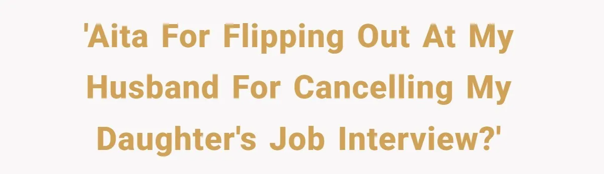 'AITA for flipping out at my husband for cancelling my daughter's job interview?'