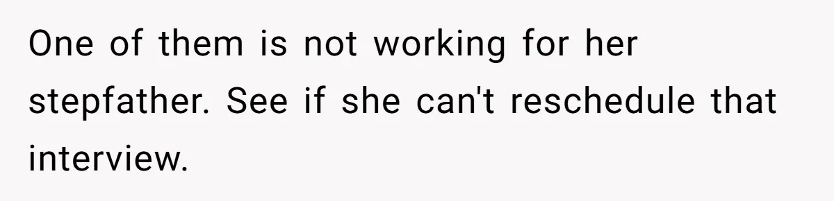 One of them is not working for her stepfather. See if she can't reschedule that interview.